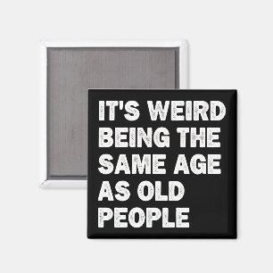 It's Weird Being The Same Age As Old People Funny Magnet