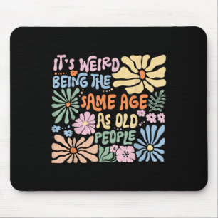 Its Weird Being The Same Age As Old People Funny S Mouse Pad