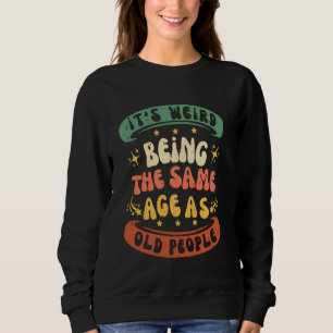 Its Weird Being The Same Age As Old People Funny S Sweatshirt