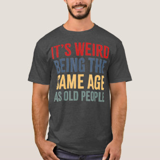 Its Weird Being The Same Age As Old People funny s T-Shirt