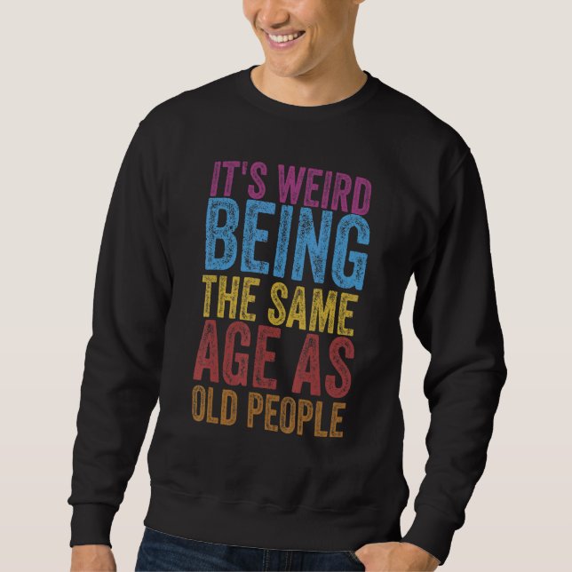 It's Weird Being The Same Age As Old People Funny  Sweatshirt (Front)