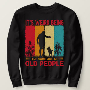 It's Weird Being The Same Age As Old People Funny Sweatshirt