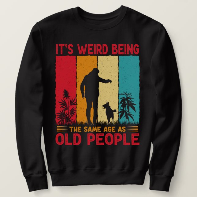 It's Weird Being The Same Age As Old People Funny  Sweatshirt (Design Front)