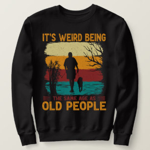 It's Weird Being The Same Age As Old People Funny  Sweatshirt