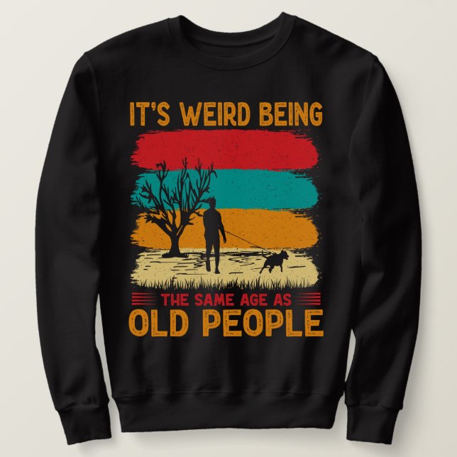 It's Weird Being The Same Age As Old People Funny  Sweatshirt (Design Front)