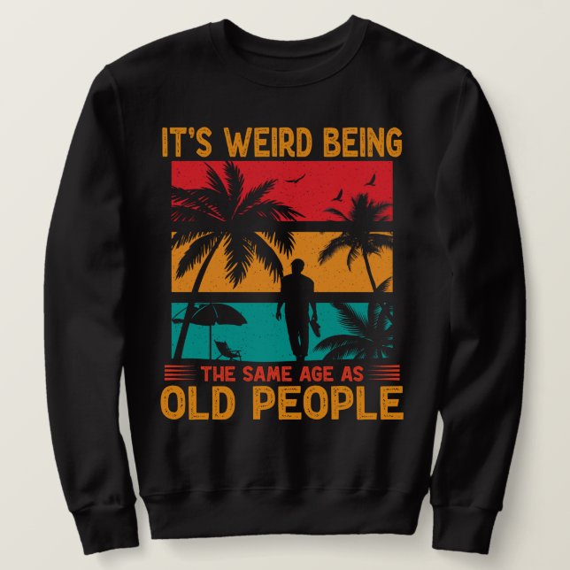 It's Weird Being The Same Age As Old People Funny  Sweatshirt (Design Front)