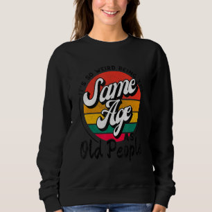 It's Weird Being The Same Age As Old People Funny Sweatshirt