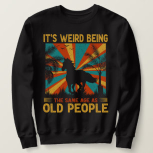 It's Weird Being The Same Age As Old People Funny  Sweatshirt