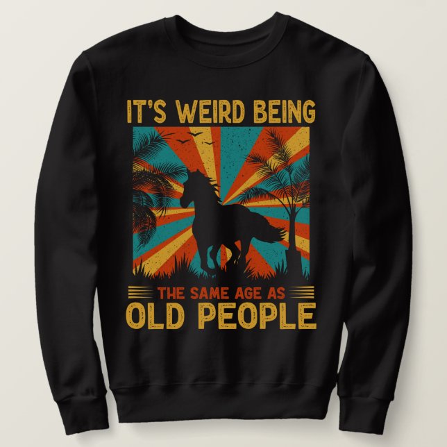 It's Weird Being The Same Age As Old People Funny  Sweatshirt (Design Front)