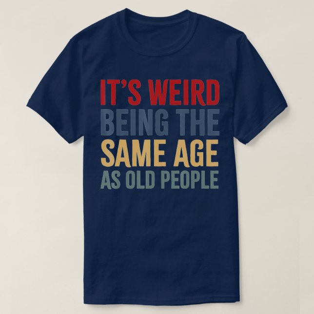 It's Weird Being The Same Age As Old People funny  T-Shirt (Design Front)