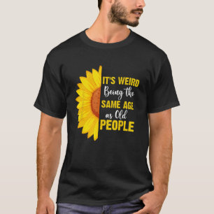 It's Weird Being the Same Age as Old People Funny T-Shirt