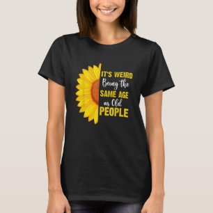 It's Weird Being the Same Age as Old People Funny T-Shirt