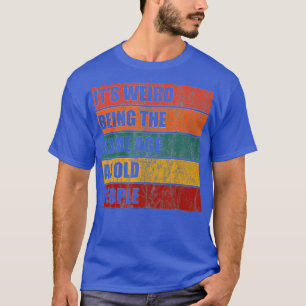 Its Weird Being The Same Age As Old People Funny V T-Shirt