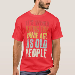 Its Weird Being The Same Age As Old People Funny V T-Shirt