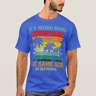 Its Weird Being The Same Age As Old People Funny V T-Shirt