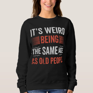 It's Weird Being The Same Age as Old People Histor Sweatshirt