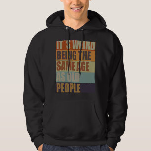 It's Weird Being the Same Age As Old People Hoodie