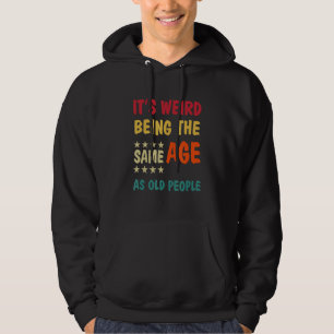 It's Weird Being The Same Age As Old People Hoodie