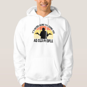 It's Weird Being The Same Age As Old People Hoodie