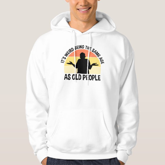 It's Weird Being The Same Age As Old People Hoodie (Front)