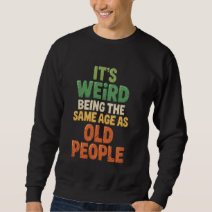 It's Weird Being the Same Age as Old People Humour Sweatshirt