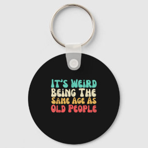 Its Weird Being The Same Age As Old People Key Ring