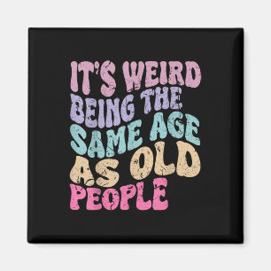 Its Weird Being The Same Age As Old People  Magnet