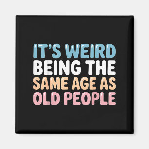 Its Weird Being The Same Age As Old People Magnet