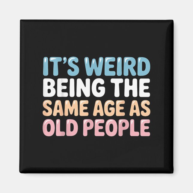 Its Weird Being The Same Age As Old People Magnet (Front)