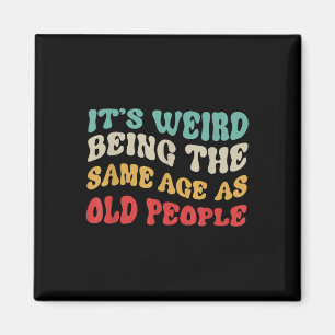 Its Weird Being The Same Age As Old People Mens  Magnet