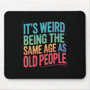 Its Weird Being The Same Age As Old People Mouse Pad