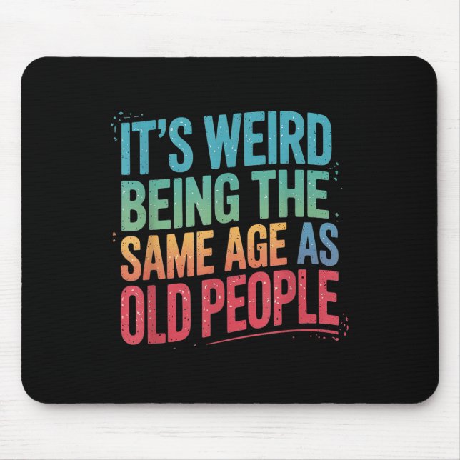 Its Weird Being The Same Age As Old People  Mouse Pad (Front)