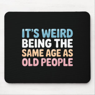 Its Weird Being The Same Age As Old People Mouse Pad
