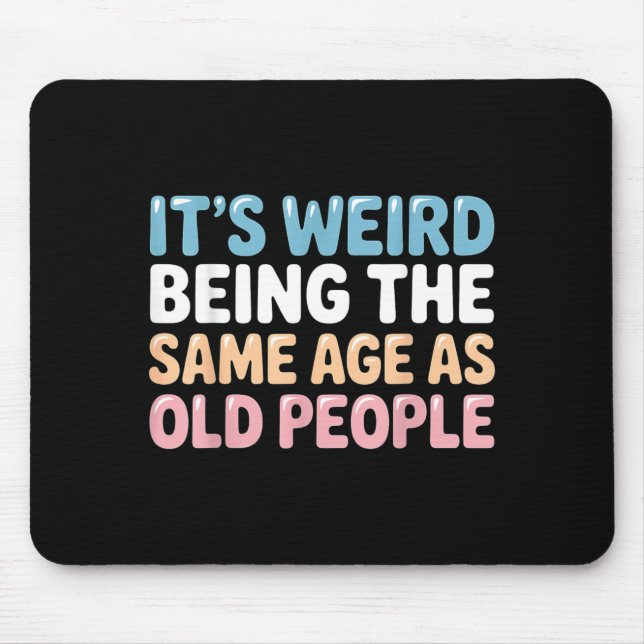 Its Weird Being The Same Age As Old People Mouse Pad (Front)