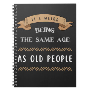 It's Weird Being The Same Age As Old People Notebook