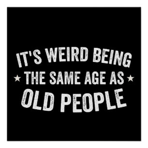 It's Weird Being The Same Age As Old People Poster