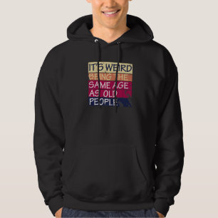It's Weird Being The Same Age As Old People Quote Hoodie
