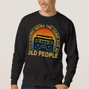 It's Weird Being The Same Age As Old People Quote Sweatshirt
