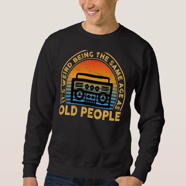 It's Weird Being The Same Age As Old People  Quote Sweatshirt (Front)