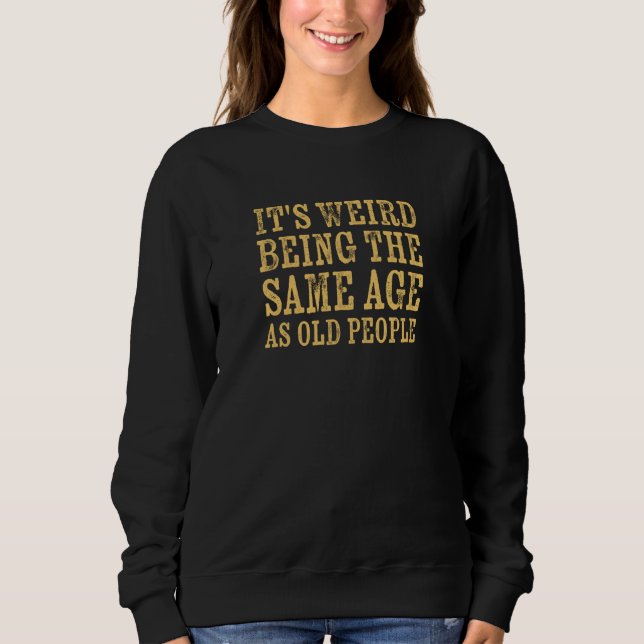It's Weird Being The Same Age As Old People Retire Sweatshirt (Front)