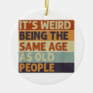 It's Weird Being The Same Age As Old People Retro Ceramic Ornament