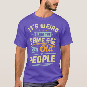 Its Weird Being The Same Age As Old People Retro S T-Shirt