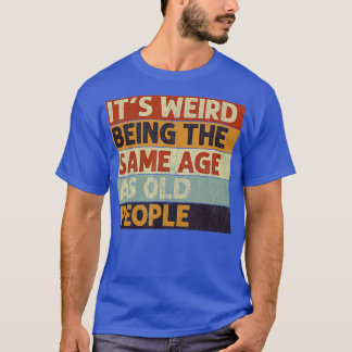 Its Weird Being The Same Age As Old People Retro S T-Shirt