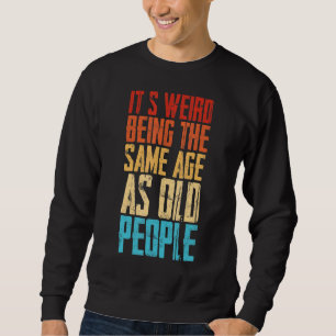 It's Weird Being The Same Age As Old People Retro Sweatshirt