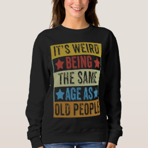 It's Weird Being The Same Age As Old People Retro  Sweatshirt