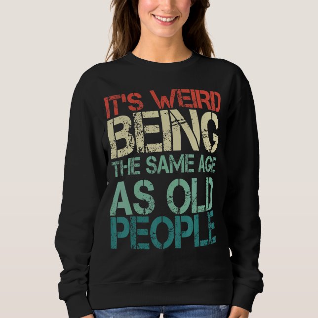 It's Weird Being The Same Age As Old People Retro  Sweatshirt (Front)