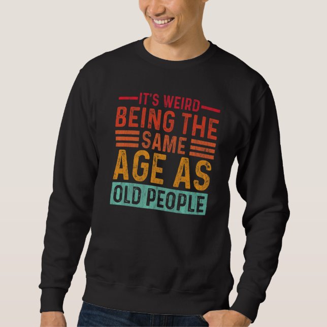 It's Weird Being The Same Age As Old People Retro  Sweatshirt (Front)