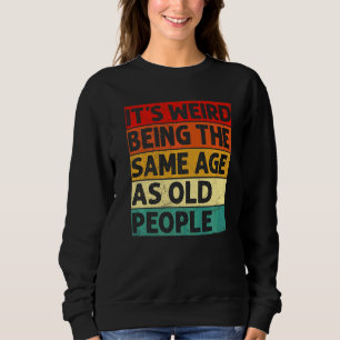 It's Weird Being The Same Age As Old People Retro  Sweatshirt