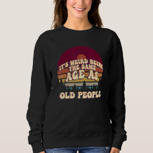 It's Weird Being The Same Age As Old People Retro Sweatshirt