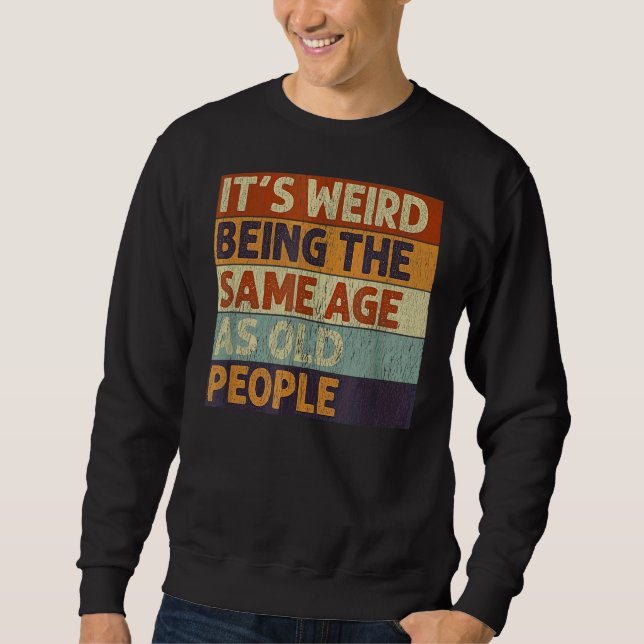 It's Weird Being The Same Age As Old People Retro  Sweatshirt (Front)